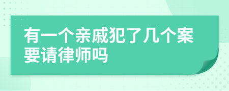 有一个亲戚犯了几个案要请律师吗