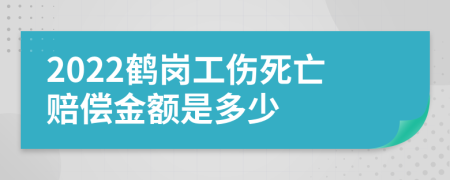 2022鹤岗工伤死亡赔偿金额是多少