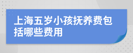 上海五岁小孩抚养费包括哪些费用