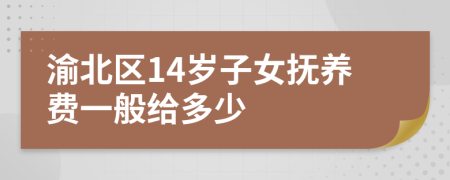 渝北区14岁子女抚养费一般给多少