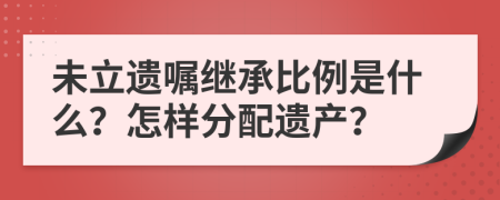 未立遗嘱继承比例是什么？怎样分配遗产？