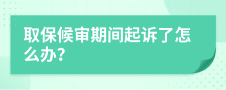 取保候审期间起诉了怎么办？