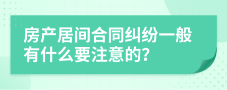 房产居间合同纠纷一般有什么要注意的？