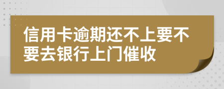 信用卡逾期还不上要不要去银行上门催收