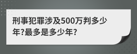 刑事犯罪涉及500万判多少年?最多是多少年?