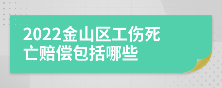 2022金山区工伤死亡赔偿包括哪些