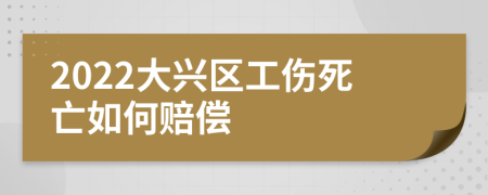 2022大兴区工伤死亡如何赔偿