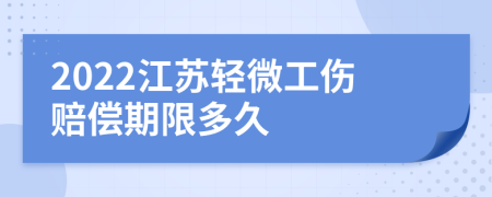 2022江苏轻微工伤赔偿期限多久