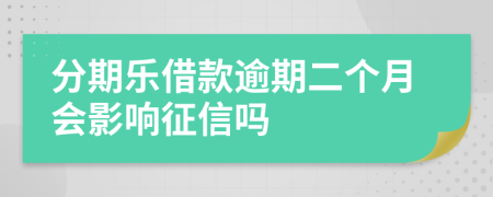 分期乐借款逾期二个月会影响征信吗