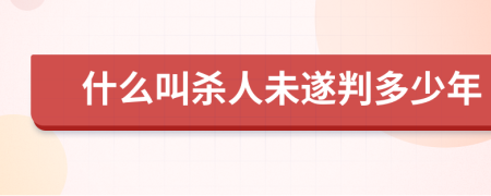 什么叫杀人未遂判多少年