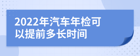 2022年汽车年检可以提前多长时间