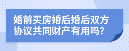 婚前买房婚后婚后双方协议共同财产有用吗？