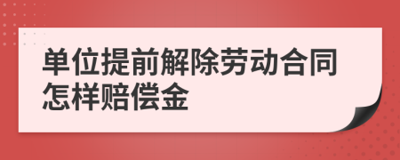 单位提前解除劳动合同怎样赔偿金