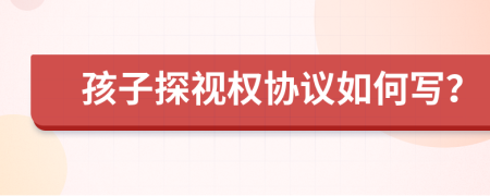 孩子探视权协议如何写？