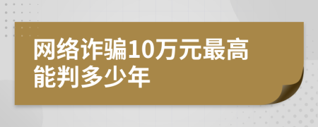 网络诈骗10万元最高能判多少年
