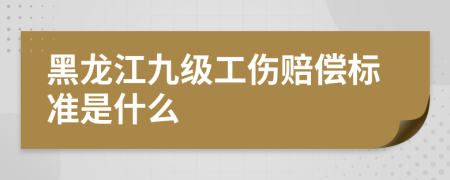 黑龙江九级工伤赔偿标准是什么