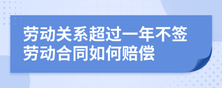 劳动关系超过一年不签劳动合同如何赔偿