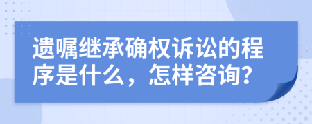 遗嘱继承确权诉讼的程序是什么，怎样咨询？