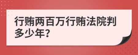 行贿两百万行贿法院判多少年？