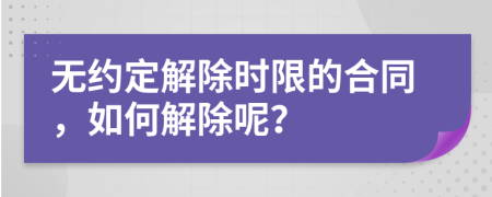 无约定解除时限的合同，如何解除呢？