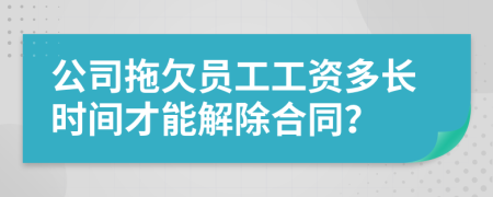 公司拖欠员工工资多长时间才能解除合同？