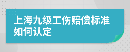 上海九级工伤赔偿标准如何认定