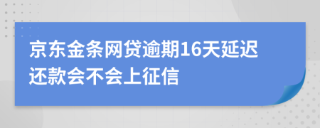京东金条网贷逾期16天延迟还款会不会上征信