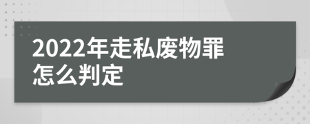 2022年走私废物罪怎么判定