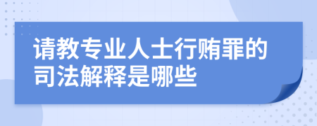 请教专业人士行贿罪的司法解释是哪些