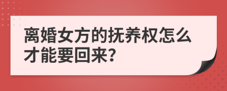 离婚女方的抚养权怎么才能要回来？