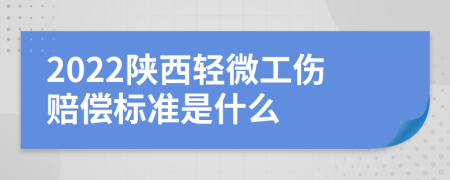 2022陕西轻微工伤赔偿标准是什么