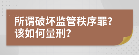 所谓破坏监管秩序罪？该如何量刑？