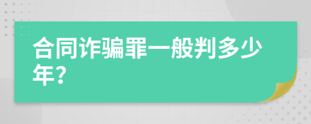 合同诈骗罪一般判多少年？