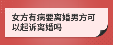 女方有病要离婚男方可以起诉离婚吗