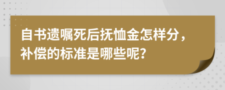 自书遗嘱死后抚恤金怎样分，补偿的标准是哪些呢？