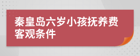 秦皇岛六岁小孩抚养费客观条件