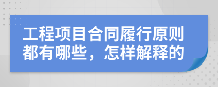 工程项目合同履行原则都有哪些，怎样解释的