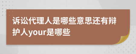 诉讼代理人是哪些意思还有辩护人your是哪些