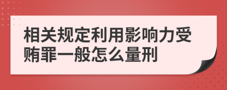 相关规定利用影响力受贿罪一般怎么量刑