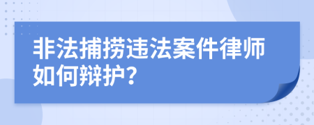 非法捕捞违法案件律师如何辩护？