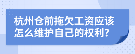 杭州仓前拖欠工资应该怎么维护自己的权利？