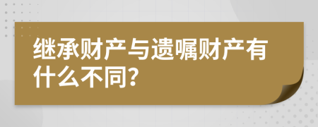 继承财产与遗嘱财产有什么不同？