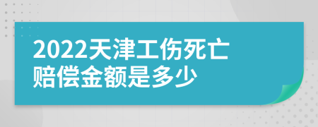 2022天津工伤死亡赔偿金额是多少
