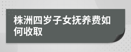 株洲四岁子女抚养费如何收取