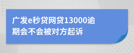 广发e秒贷网贷13000逾期会不会被对方起诉