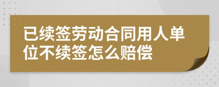 已续签劳动合同用人单位不续签怎么赔偿