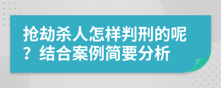 抢劫杀人怎样判刑的呢？结合案例简要分析