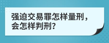 强迫交易罪怎样量刑，会怎样判刑？