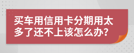 买车用信用卡分期用太多了还不上该怎么办？