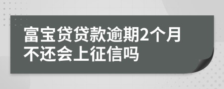 富宝贷贷款逾期2个月不还会上征信吗